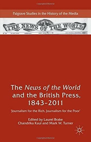The News of the World and the British Press, 1843-2011 ('Journalism for the Rich, Journalism for the Poor') by Laurel Brake, Chandrika Kaul, Mark W. Turner, 9781137392039