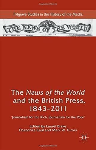 The News of the World and the British Press, 1843-2011 ('Journalism for the Rich, Journalism for the Poor') by Laurel Brake, Chandrika Kaul, Mark W. Turner, 9781137392039
