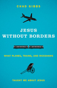 Jesus without Borders (What Planes, Trains, and Rickshaws Taught Me about Jesus) by Chad Gibbs, 9780310325543