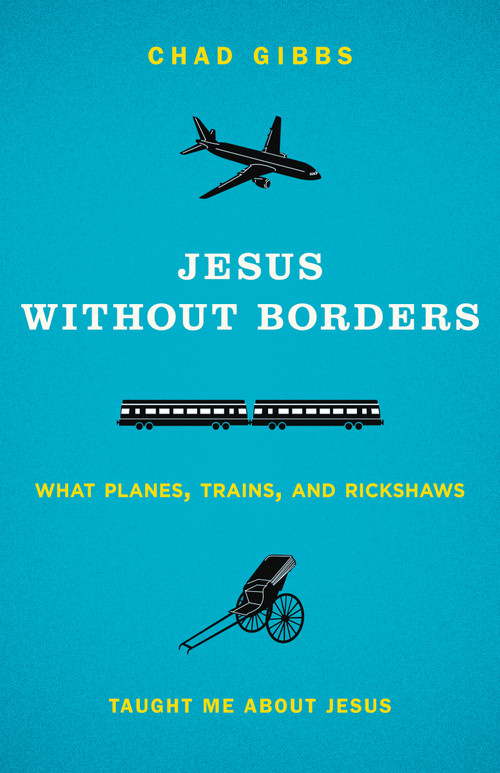 Jesus without Borders (What Planes, Trains, and Rickshaws Taught Me about Jesus) by Chad Gibbs, 9780310325543