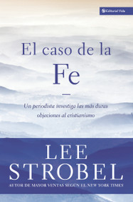 El caso de la fe (Un periodista investiga las objeciones más difíciles contra el cristianismo) (Spanish Edition) by Lee Strobel, 9780829732993