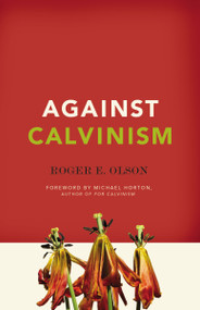 Against Calvinism (Rescuing God's Reputation from Radical Reformed Theology) by Roger E. Olson, 9780310324676