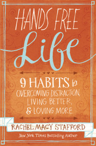 Hands Free Life (Nine Habits for Overcoming Distraction, Living Better, and Loving More) by Rachel Macy Stafford, 9780310338154