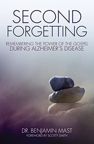Second Forgetting (Remembering the Power of the Gospel during Alzheimer's Disease) by Dr. Benjamin T. Mast, Scotty Smith, 9780310513872