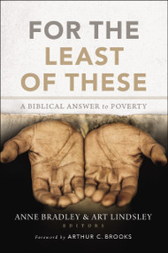 For the Least of These (A Biblical Answer to Poverty) by Anne R. Bradley, Arthur W. Lindsley, Arthur C. Brooks, Zondervan, 9780310522997