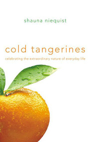 Cold Tangerines (Celebrating the Extraordinary Nature of Everyday Life) by Shauna Niequist, 9780310329305