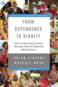 From Dependence to Dignity (How to Alleviate Poverty through Church-Centered Microfinance) by Brian Fikkert, Russell Mask, Rick Warren, 9780310518129