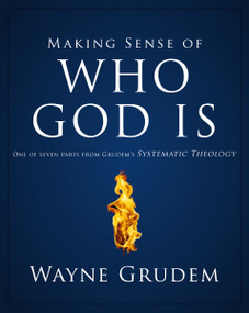Making Sense of Who God Is (One of Seven Parts from Grudem's Systematic Theology) by Wayne A. Grudem, 9780310493129