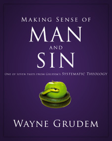 Making Sense of Man and Sin (One of Seven Parts from Grudem's Systematic Theology) by Wayne A. Grudem, 9780310493136