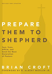 Prepare Them to Shepherd (Test, Train, Affirm, and Send the Next Generation of Pastors) by Brian Croft, R. Albert Mohler, Jr., 9780310517160