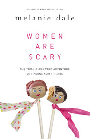 Women are Scary (The Totally Awkward Adventure of Finding Mom Friends) by Melanie Dale, 9780310341055