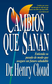 Cambios que sanan (Entienda su pasado de modo que asegure un futuro saludable) (Spanish Edition) by Henry Cloud, 9780829737400