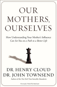 Our Mothers, Ourselves (How Understanding Your Mother's Influence Can Set You on a Path to a Better Life) by Henry Cloud, John Townsend, 9780310342533