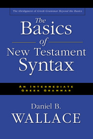 The Basics of New Testament Syntax (An Intermediate Greek Grammar) by Daniel B. Wallace, 9780310232292