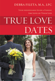 True Love Dates (Your Indispensable Guide to Finding the Love of your Life) by Debra K. Fileta, 9780310336792