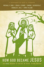 How God Became Jesus (The Real Origins of Belief in Jesus' Divine Nature---A Response to Bart D. Ehrman) by Michael F. Bird, Craig A. Evans, Simon Gathercole, Charles E. Hill, Chris Tilling, 9780310519591