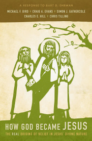 How God Became Jesus (The Real Origins of Belief in Jesus' Divine Nature---A Response to Bart D. Ehrman) by Michael F. Bird, Craig A. Evans, Simon Gathercole, Charles E. Hill, Chris Tilling, 9780310519591