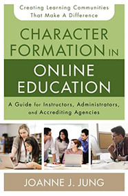 Character Formation in Online Education (A Guide for Instructors, Administrators, and Accrediting Agencies) by Joanne J. Jung, 9780310520306
