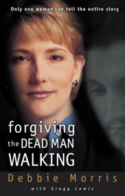Forgiving the Dead Man Walking (Only One Woman Can Tell the Entire Story) by Debbie Morris, Gregg Lewis, 9780310231875