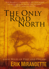 The Only Road North (9,000 Miles of Dirt and Dreams) by Erik Mirandette, 9780310274353
