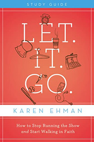 Let. It. Go. Bible Study Guide (How to Stop Running the Show and Start Walking in Faith) by Karen Ehman, 9780310684541