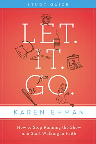 Let. It. Go. Bible Study Guide (How to Stop Running the Show and Start Walking in Faith) by Karen Ehman, 9780310684541