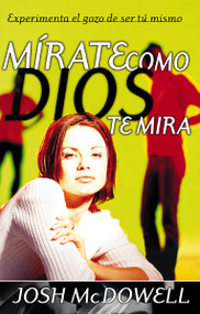 Mírate como Dios te mira (Experimenta el gozo de ser tú mismo) (Spanish Edition) by Josh McDowell, 9780829728552