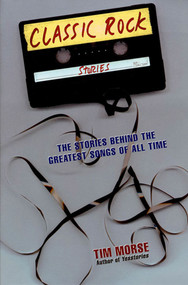 Classic Rock Stories (The Stories Behind the Greatest Songs of All Time) by Tim Morse, 9780312180676