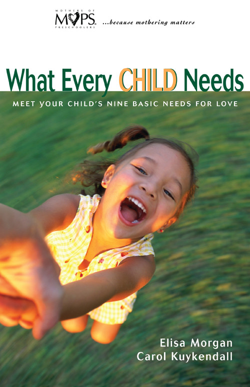 What Every Child Needs (Meet Your Child's Nine Basic Needs for Love) by Elisa Morgan, Carol Kuykendall, 9780310232711