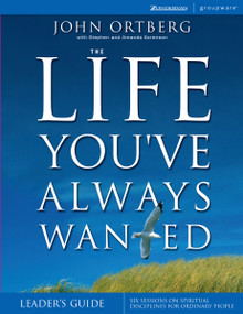 The Life You've Always Wanted Leader's Guide (Six Sessions on Spiritual Disciplines for Ordinary People) by John Ortberg, Stephen and Amanda Sorenson, 9780310255871