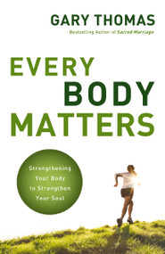 Every Body Matters (Strengthening Your Body to Strengthen Your Soul) by Gary  Thomas, 9780310290810