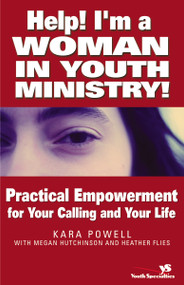 Help! I'm a Woman in Youth Ministry! (Practical Empowerment for Your Calling and Your Life) by Kara Powell, Megan Hutchinson, Heather Flies, 9780310255529