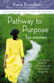 Pathway to Purpose for Women (Connecting Your To-Do List, Your Passions, and God's Purposes for Your Life) by Katie Brazelton, Kay Warren, 9780310292494