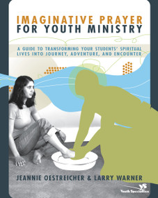 Imaginative Prayer for Youth Ministry (A Guide to Transforming Your Students' Spiritual Lives into Journey, Adventure, and Encounter) by Jeannie Oestreicher, Larry Warner, 9780310270942