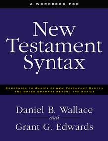 A Workbook for New Testament Syntax (Companion to Basics of New Testament Syntax and Greek Grammar Beyond the Basics) by Daniel B. Wallace, Grant Edwards, 9780310273899