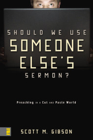 Should We Use Someone Else's Sermon? (Preaching in a Cut-and-Paste World) by Scott M. Gibson, 9780310286738