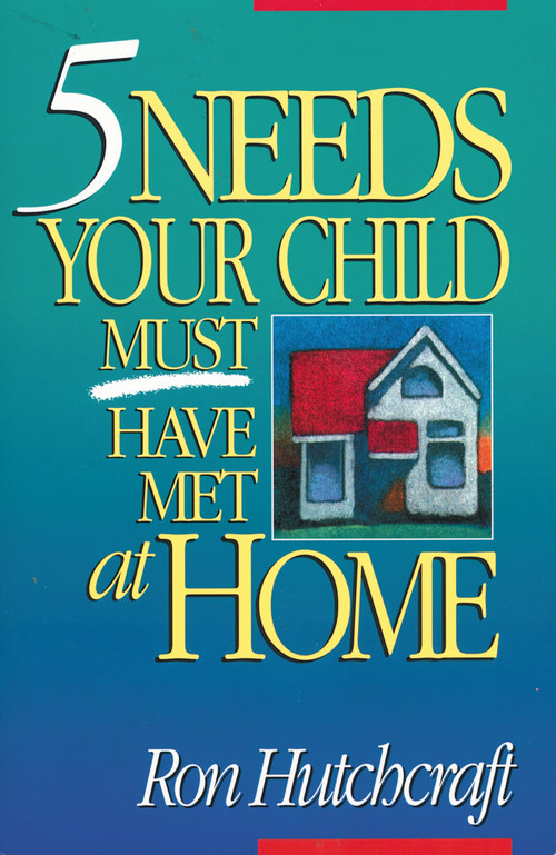 Five Needs Your Child Must Have Met at Home (An In-Depth Guide to Parenting) by Ronald Hutchcraft, 9780310479710