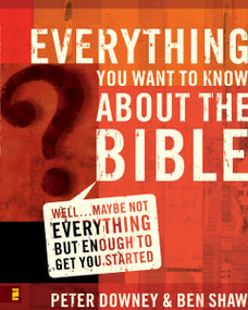 Everything You Want to Know about the Bible (Well…Maybe Not Everything but Enough to Get You Started) by Peter Douglas Downey, Ben James Shaw, 9780310265047