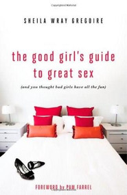 The Good Girl's Guide to Great Sex ((And You Thought Bad Girls Have All the Fun)) by Sheila Wray Gregoire, 9780310334095