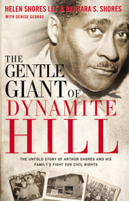The Gentle Giant of Dynamite Hill (The Untold Story of Arthur Shores and His Family's Fight for Civil Rights) by Helen Shores Lee, Barbara Sylvia Shores, Denise George, 9780310336228