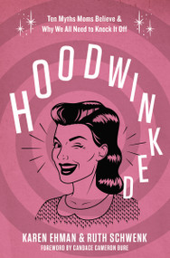 Hoodwinked (Ten Myths Moms Believe and   Why We All Need To Knock It Off) by Karen Ehman, Ruth Schwenk, Candace Cameron Bure, 9780310343431
