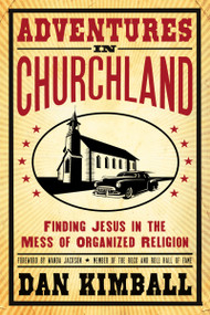 Adventures in Churchland (Finding Jesus in the Mess of Organized Religion) by Dan Kimball, Foreword by Wanda Jackson, Member of the Rock and Roll Hall of Fame, 9780310275565