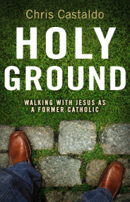 Holy Ground (Walking with Jesus as a Former Catholic) by Christopher A. Castaldo, 9780310292326