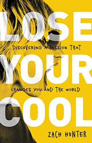 Lose Your Cool, Revised Edition (Discovering a Passion that Changes You and the World) by Zach Hunter, 9780310728924