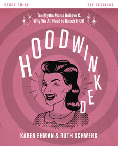 Hoodwinked Bible Study Guide (Ten Myths Moms Believe and   Why We All Need to Knock It Off) by Karen Ehman, Ruth Schwenk, 9780310831457