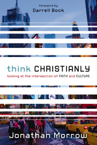 Think Christianly (Looking at the Intersection of Faith and Culture) by Jonathan Morrow, Darrell Bock, 9780310328650