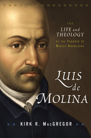 Luis de Molina (The Life and Theology of the Founder of Middle Knowledge) by Kirk R. MacGregor, 9780310516972