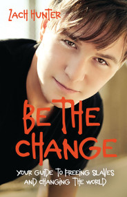 Be the Change, Revised Edition (Your Guide to Freeing Slaves and Changing the World) by Zach Hunter, 9780310726111