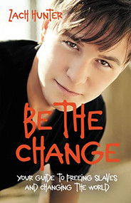 Be the Change, Revised Edition (Your Guide to Freeing Slaves and Changing the World) by Zach Hunter, 9780310726111
