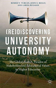(Re)Discovering University Autonomy (The Global Market Paradox of Stakeholder and Educational Values in Higher Education) by Romeo V. Turcan, John E. Reilly, Larisa Bugaian, 9781137393821